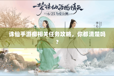 诛仙手游痴相关任务攻略，你都清楚吗？