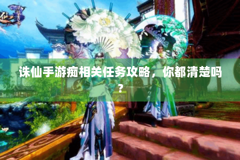 诛仙手游痴相关任务攻略，你都清楚吗？