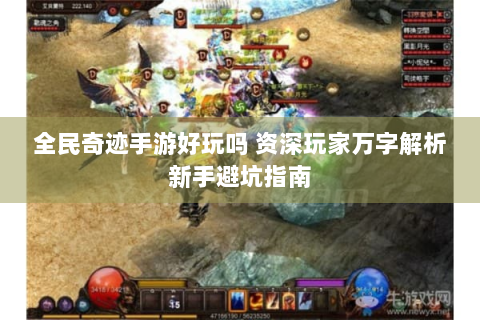 全民奇迹手游好玩吗 资深玩家万字解析新手避坑指南