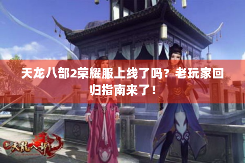 天龙八部2荣耀服上线了吗？老玩家回归指南来了！
