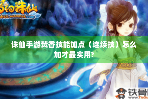 诛仙手游焚香技能加点（连续技）怎么加才最实用?