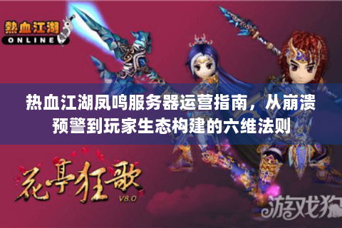 热血江湖凤鸣服务器运营指南，从崩溃预警到玩家生态构建的六维法则
