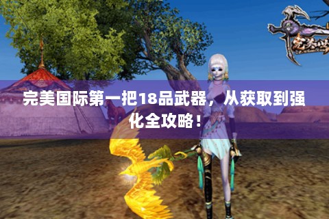 完美国际第一把18品武器，从获取到强化全攻略！