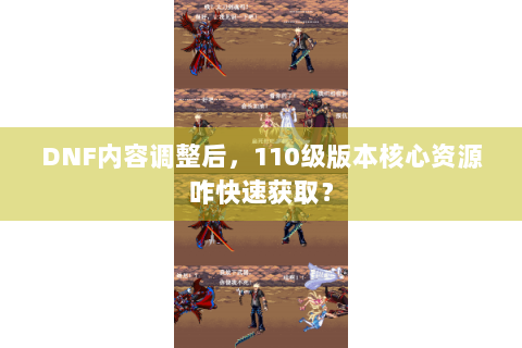 DNF内容调整后，110级版本核心资源咋快速获取？
