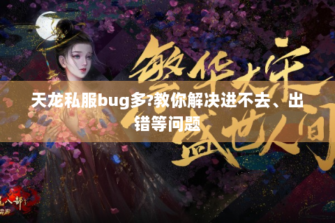 天龙私服bug多?教你解决进不去、出错等问题