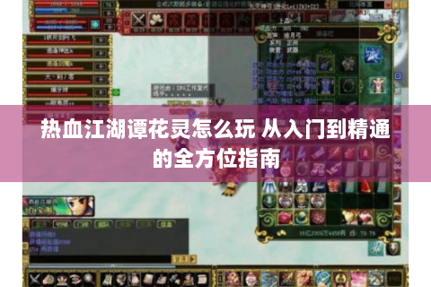 热血江湖谭花灵怎么玩 从入门到精通的全方位指南