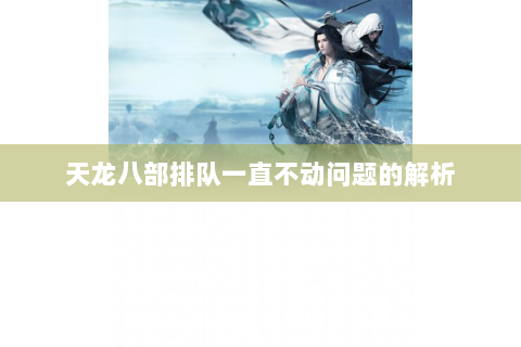 天龙八部排队一直不动问题的解析