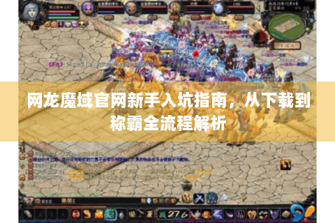 网龙魔域官网新手入坑指南，从下载到称霸全流程解析