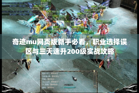 奇迹mu网页版新手必看，职业选择误区与三天速升200级实战攻略