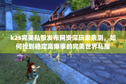 k25完美私服发布网资深玩家亲测，如何找到稳定高爆率的完美世界私服
