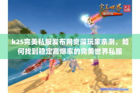 k25完美私服发布网资深玩家亲测，如何找到稳定高爆率的完美世界私服