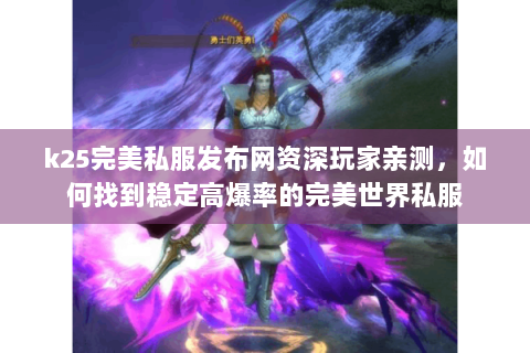 k25完美私服发布网资深玩家亲测，如何找到稳定高爆率的完美世界私服