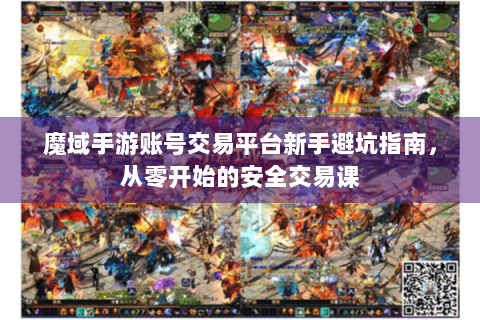 魔域手游账号交易平台新手避坑指南，从零开始的安全交易课