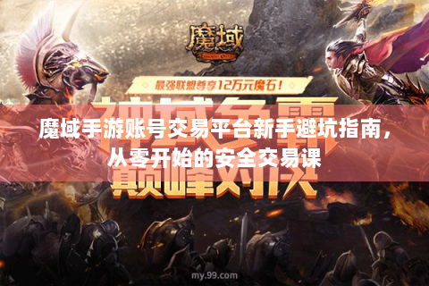 魔域手游账号交易平台新手避坑指南，从零开始的安全交易课