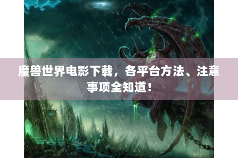 魔兽世界电影下载，各平台方法、注意事项全知道！