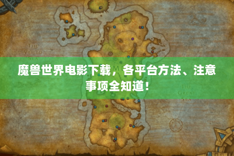 魔兽世界电影下载，各平台方法、注意事项全知道！