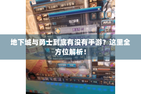 地下城与勇士到底有没有手游？这里全方位解析！