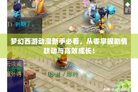梦幻西游动漫新手必看，从零掌握剧情联动与高效成长！