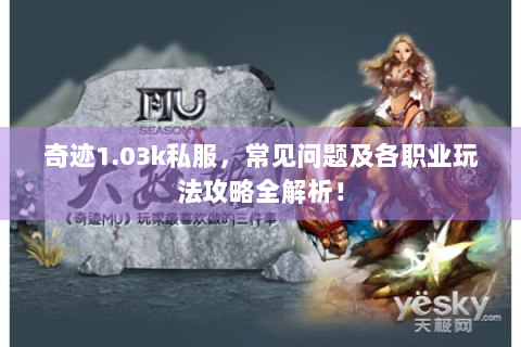 奇迹1.03k私服，常见问题及各职业玩法攻略全解析！