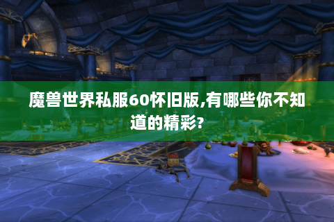 魔兽世界私服60怀旧版,有哪些你不知道的精彩?