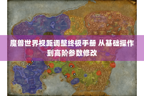 魔兽世界视距调整终极手册 从基础操作到高阶参数修改