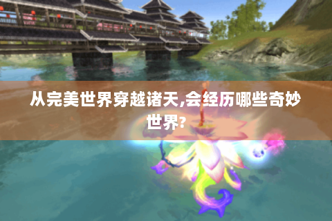 从完美世界穿越诸天,会经历哪些奇妙世界?