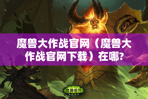 魔兽大作战官网（魔兽大作战官网下载）在哪?