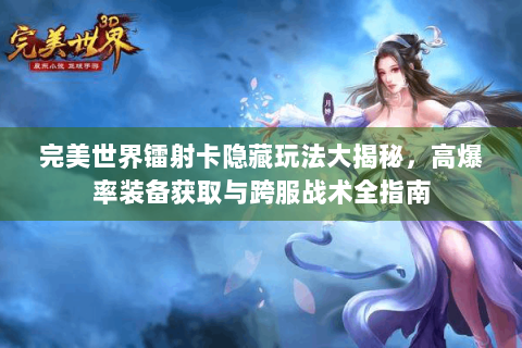 完美世界镭射卡隐藏玩法大揭秘，高爆率装备获取与跨服战术全指南