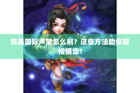 完美国际声望怎么刷？这些方法助你轻松搞定！