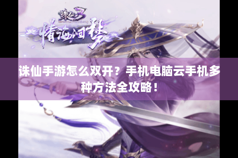 诛仙手游怎么双开？手机电脑云手机多种方法全攻略！