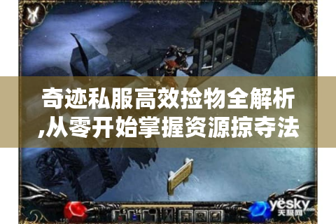 奇迹私服高效捡物全解析,从零开始掌握资源掠夺法则