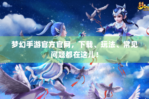梦幻手游官方官网，下载、玩法、常见问题都在这儿！