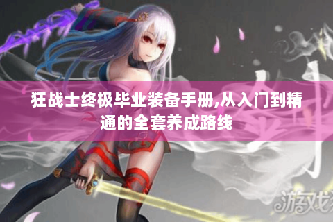 狂战士终极毕业装备手册,从入门到精通的全套养成路线