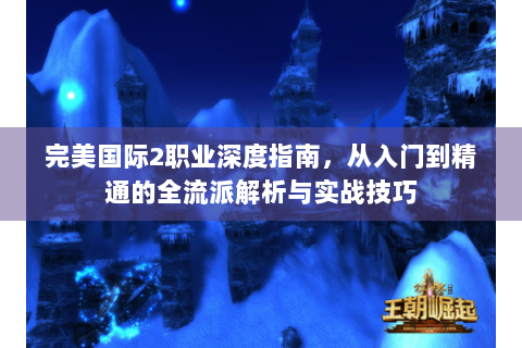 完美国际2职业深度指南，从入门到精通的全流派解析与实战技巧