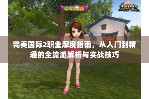 完美国际2职业深度指南，从入门到精通的全流派解析与实战技巧
