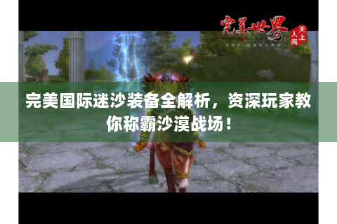 完美国际迷沙装备全解析，资深玩家教你称霸沙漠战场！