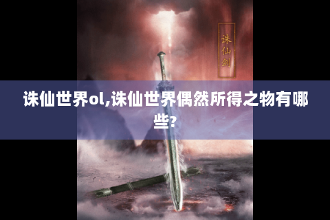 诛仙世界ol,诛仙世界偶然所得之物有哪些?