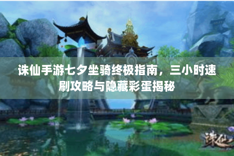 诛仙手游七夕坐骑终极指南，三小时速刷攻略与隐藏彩蛋揭秘