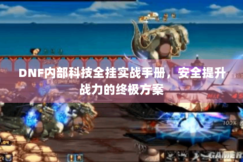 DNF内部科技全挂实战手册，安全提升战力的终极方案