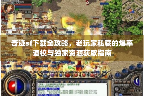 奇迹sf下载全攻略，老玩家私藏的爆率调校与独家资源获取指南