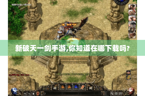 新破天一剑手游,你知道在哪下载吗?