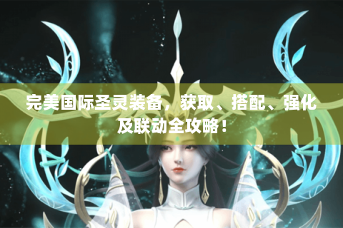 完美国际圣灵装备，获取、搭配、强化及联动全攻略！