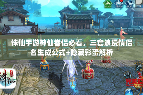 诛仙手游神仙眷侣必看，三套浪漫情侣名生成公式+隐藏彩蛋解析