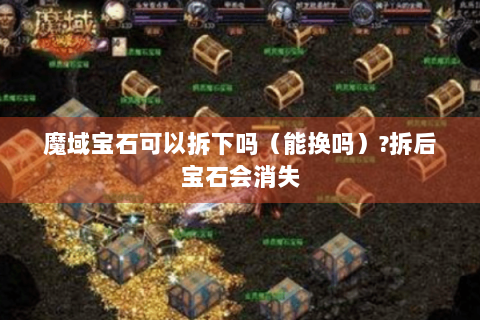 魔域宝石可以拆下吗（能换吗）?拆后宝石会消失