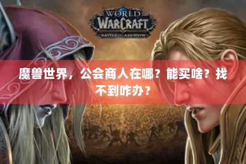 魔兽世界，公会商人在哪？能买啥？找不到咋办？