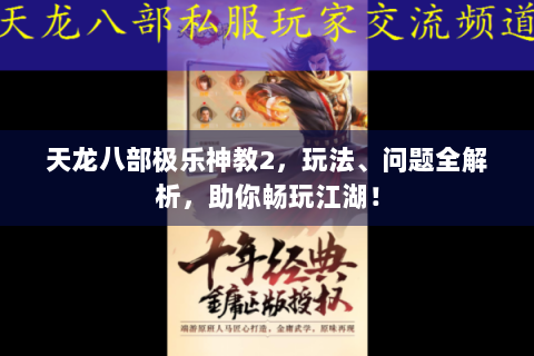 天龙八部极乐神教2，玩法、问题全解析，助你畅玩江湖！