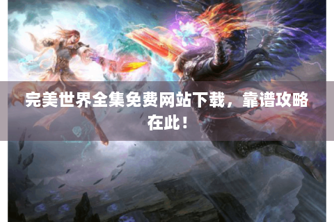 完美世界全集免费网站下载，靠谱攻略在此！