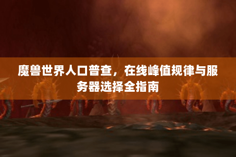 魔兽世界人口普查，在线峰值规律与服务器选择全指南