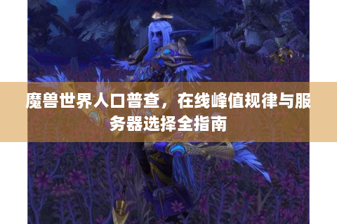 魔兽世界人口普查，在线峰值规律与服务器选择全指南