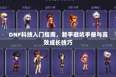 DNF科技入门指南，新手避坑手册与高效成长技巧